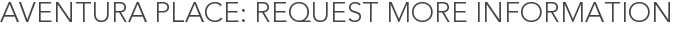 Aventura Place: Request More Information