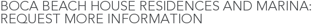 Boca Beach House Residences and Marina: Request More Information