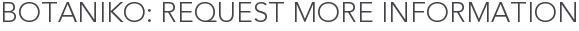 Botaniko: Request More Information