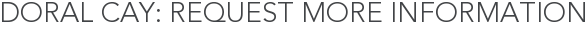 Doral Cay: Request More Information