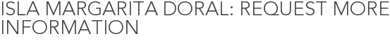 Isla Margarita Doral: Request More Information