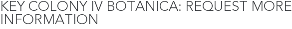 Key Colony IV Botanica: Request More Information