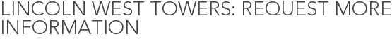 Lincoln West Towers: Request More Information