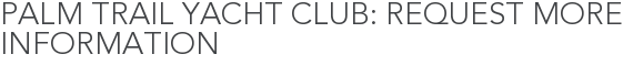 Palm Trail Yacht Club: Request More Information