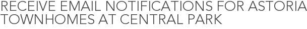 Receive Email Notifications for Astoria Townhomes at Central Park