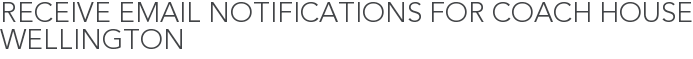 Receive Email Notifications for Coach House Wellington
