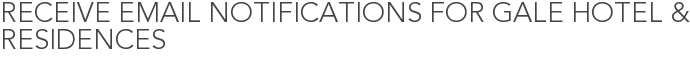 Receive Email Notifications for Gale Hotel & Residences