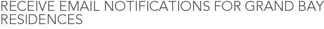 Receive Email Notifications for Grand Bay Residences