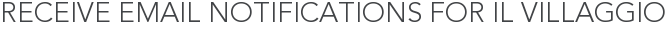 Receive Email Notifications for Il Villaggio