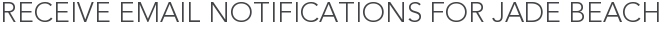 Receive Email Notifications for Jade Beach