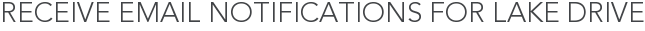 Receive Email Notifications for Lake Drive
