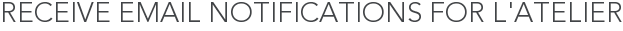 Receive Email Notifications for L'Atelier