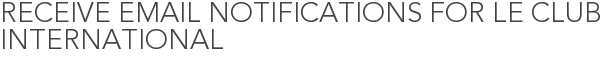 Receive Email Notifications for Le Club International