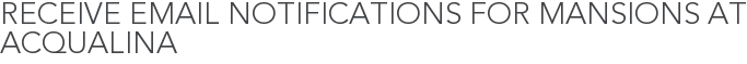 Receive Email Notifications for Mansions at Acqualina