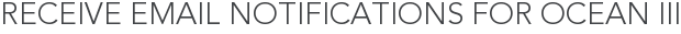 Receive Email Notifications for Ocean III