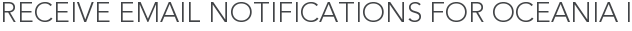 Receive Email Notifications for Oceania I