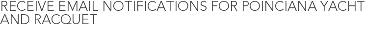 Receive Email Notifications for Poinciana Yacht and Racquet