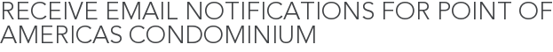 Receive Email Notifications for Point of Americas Condominium