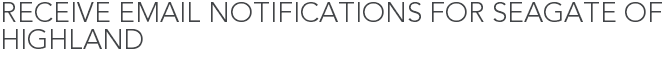 Receive Email Notifications for Seagate of Highland