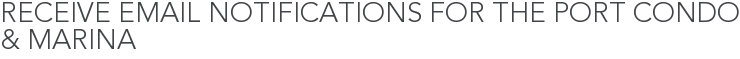 Receive Email Notifications for The Port Condo & Marina