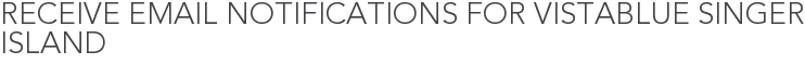 Receive Email Notifications for VistaBlue Singer Island