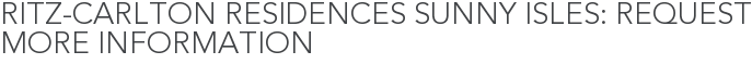 Ritz-Carlton Residences Sunny Isles: Request More Information