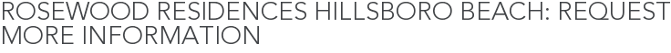 Rosewood Residences Hillsboro Beach: Request More Information