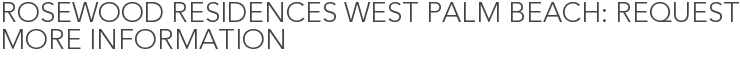 Rosewood Residences West Palm Beach: Request More Information