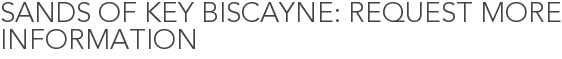 Sands of Key Biscayne: Request More Information