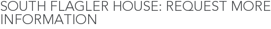 South Flagler House: Request More Information