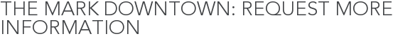 The Mark Downtown: Request More Information