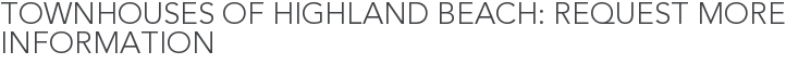Townhouses of Highland Beach: Request More Information